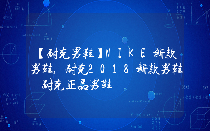【耐克男鞋】NIKE新款男鞋,耐克2018新款男鞋 耐克正品男鞋插图